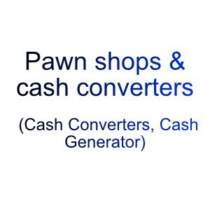 Pawn shops & cash converters (Cash Converters, Cash Generator)